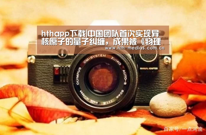 hthapp下载|中国团队首次实现异核原子的量子纠缠,成果被《物理评论快报》发表(图1) hth手机版登录