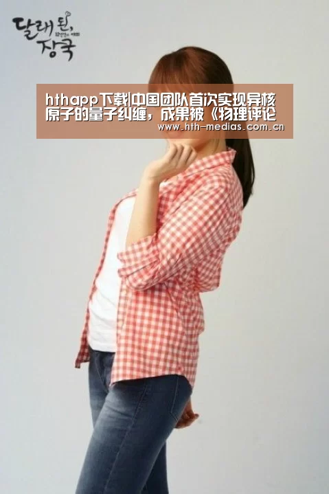 hthapp下载|中国团队首次实现异核原子的量子纠缠,成果被《物理评论快报》发表(图2) hthapp下载|中国团队首次实现异核原子的量子纠缠,成果被《物理评论快报》发表(图2)