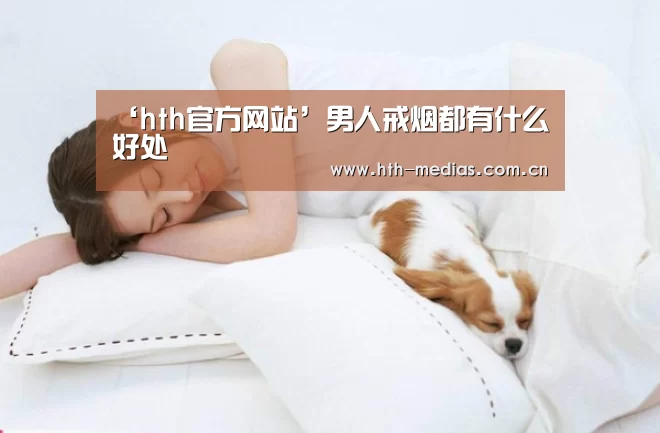 ‘hth官方网站’男人戒烟都有什么好处(图1) hth官方网站