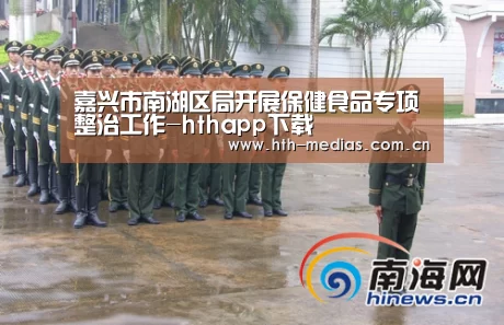 嘉兴市南湖区局开展保健食品专项整治工作-hthapp下载(图2) hth平台
