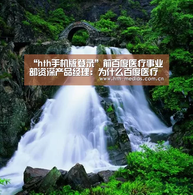 “hth手机版登录”前百度医疗事业部资深产品经理:为什么百度医疗会失败?(图3) hth网页版