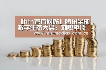 【hth官方网站】腾讯全球数字生态大会:刘炽平谈3大趋势,7大高管宣布腾讯ToB全面布局(图1) hthapp下载