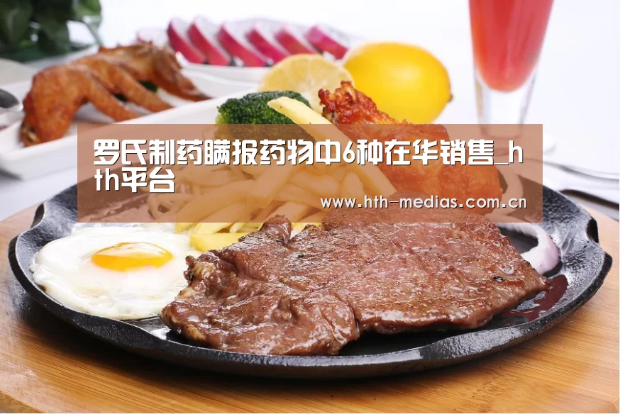 罗氏制药瞒报药物中6种在华销售_hth平台(图3) hth官方网站