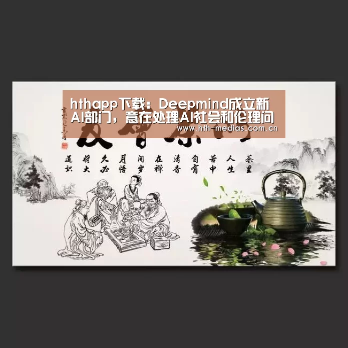 hthapp下载:Deepmind成立新AI部门,意在处理AI社会和伦理问题(图1) hth官方网站